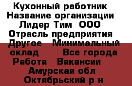 Кухонный работник › Название организации ­ Лидер Тим, ООО › Отрасль предприятия ­ Другое › Минимальный оклад ­ 1 - Все города Работа » Вакансии   . Амурская обл.,Октябрьский р-н